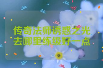 传奇法师诱惑之光去哪里练级好一点