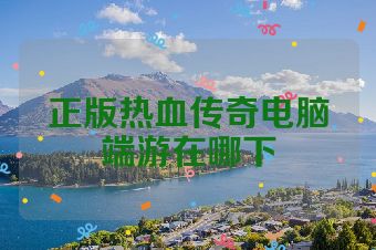 正版热血传奇电脑端游在哪下