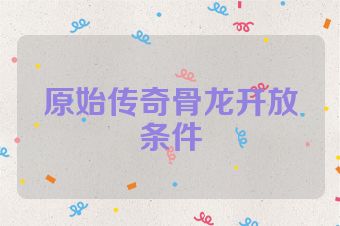 原始传奇骨龙开放条件