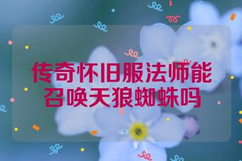 传奇怀旧服法师能召唤天狼蜘蛛吗