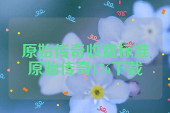 原始传奇收费标准原始传奇176下载