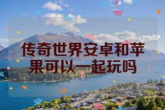 传奇世界安卓和苹果可以一起玩吗