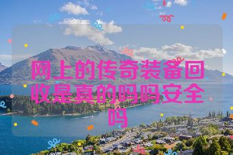 网上的传奇装备回收是真的吗吗安全吗