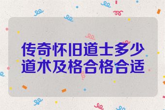 传奇怀旧道士多少道术及格合格合适