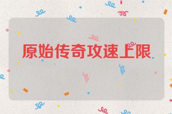 原始传奇攻速上限