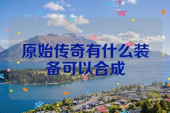 原始传奇有什么装备可以合成