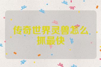 传奇世界灵兽怎么抓最快