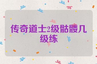 传奇道士2级骷髅几级练