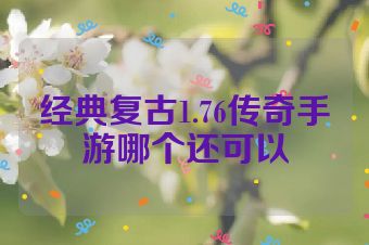 经典复古1.76传奇手游哪个还可以