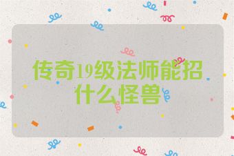 传奇19级法师能招什么怪兽