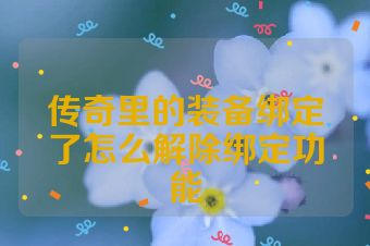 传奇里的装备绑定了怎么解除绑定功能