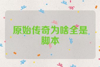 原始传奇为啥全是脚本
