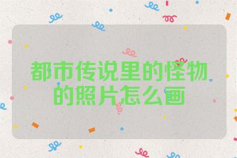 都市传说里的怪物的照片怎么画