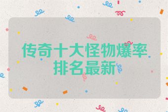 传奇十大怪物爆率排名最新