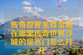传奇世界至尊皇朝在哪里传奇世界沙城的皇宫门怎么打开