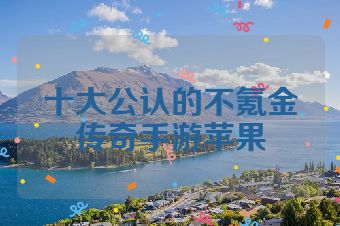 十大公认的不氪金传奇手游苹果