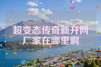 超变态传奇新开网厂家在哪里啊