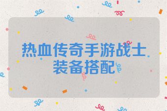 热血传奇手游战士装备搭配