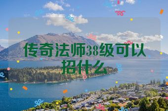 传奇法师38级可以招什么