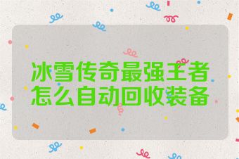 冰雪传奇最强王者怎么自动回收装备