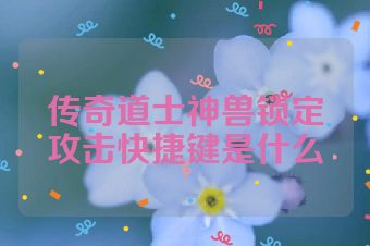 传奇道士神兽锁定攻击快捷键是什么