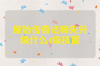 原始传奇法师先升级什么4级技能