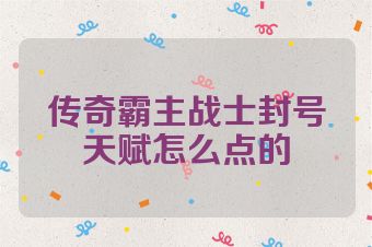 传奇霸主战士封号天赋怎么点的