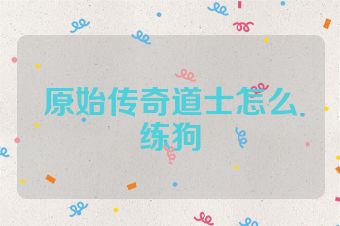 原始传奇道士怎么练狗