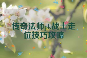 传奇法师pk战士走位技巧攻略