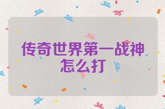 传奇世界第一战神怎么打