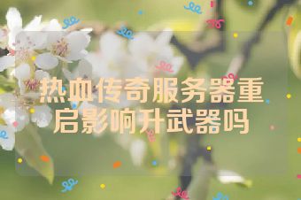 热血传奇服务器重启影响升武器吗