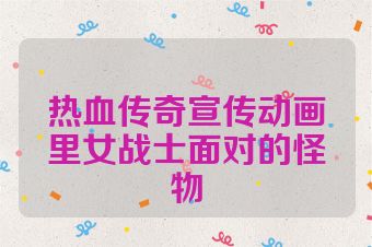 热血传奇宣传动画里女战士面对的怪物