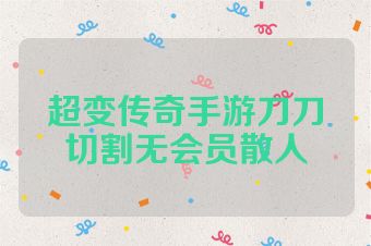 超变传奇手游刀刀切割无会员散人