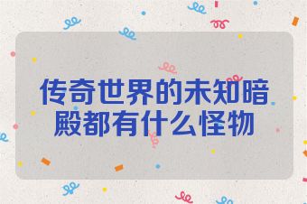 传奇世界的未知暗殿都有什么怪物