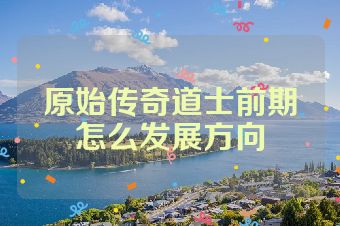 原始传奇道士前期怎么发展方向
