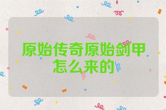 原始传奇原始剑甲怎么来的