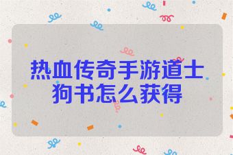 热血传奇手游道士狗书怎么获得