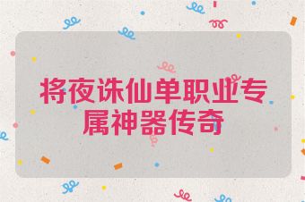 将夜诛仙单职业专属神器传奇