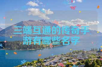 三端互通的传奇手游有哪些名字
