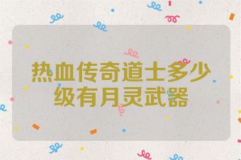 热血传奇道士多少级有月灵武器
