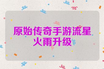 原始传奇手游流星火雨升级