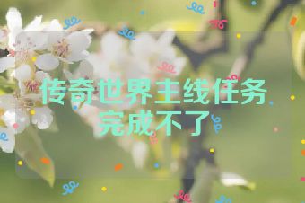 传奇世界主线任务完成不了
