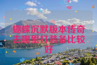 蝴蝶沉默版本传奇去哪里打装备比较好