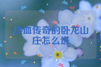 热血传奇的卧龙山庄怎么进