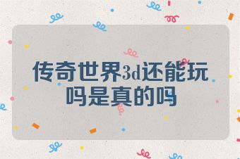 传奇世界3d还能玩吗是真的吗