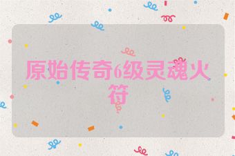 原始传奇6级灵魂火符