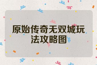 原始传奇无双城玩法攻略图