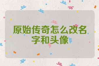 原始传奇怎么改名字和头像
