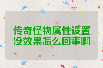 传奇怪物属性设置没效果怎么回事啊