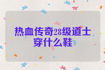 热血传奇28级道士穿什么鞋